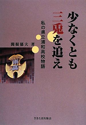 少なくとも三兎を追え私の県立浦和高校物語 中古本 書籍 関根郁夫 著者 ブックオフオンライン