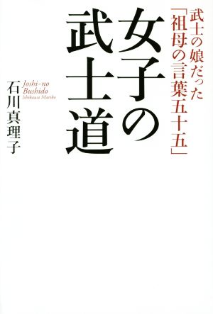 女子の武士道 武士の娘だった 祖母の言葉五十五 中古本 書籍 石川真理子 著者 ブックオフオンライン