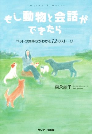 もし動物と会話ができたらペットの気持ちがわかる１２のストーリー 中古本 書籍 森永紗千 著者 ブックオフオンライン