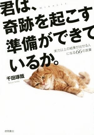 君は 奇跡を起こす準備ができているか 実力以上の結果が出せる人になる６６の言葉 中古本 書籍 千田琢哉 著者 ブックオフオンライン