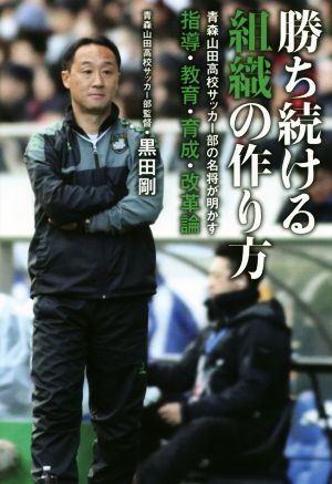 勝ち続ける組織の作り方青森山田高校サッカー部の名将が明かす指導 教育 育成 改革論 中古本 書籍 黒田剛 著者 ブックオフオンライン