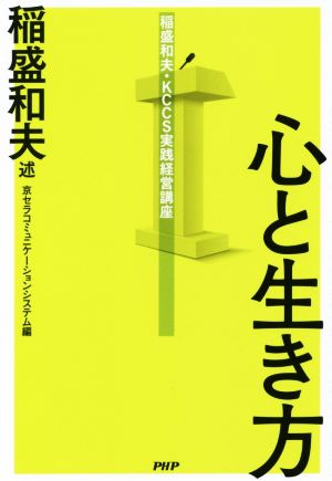 心と生き方稲盛和夫 ｋｃｃｓ実践経営講座 中古本 書籍 京セラコミュニケーションシステム 編者 稲盛和夫 ブックオフオンライン