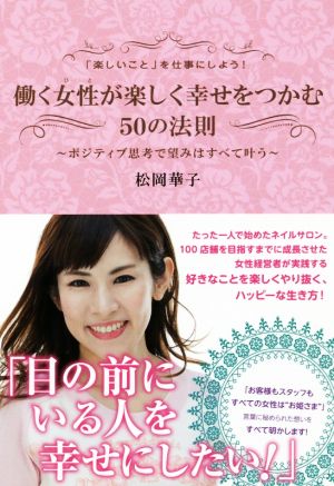 働く女性が楽しく幸せをつかむ５０の法則 楽しいこと を仕事にしよう ポジティブ思考で望みはすべて叶う 中古本 書籍 松岡華子 著者 ブックオフオンライン