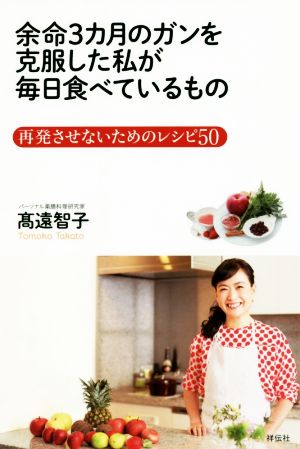 余命3カ月のガンを克服した私が毎日食べているもの再発させないためのレシピ50 新品本 書籍 髙遠智子 著者 ブックオフオンライン