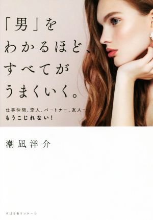 男 をわかるほど すべてがうまくいく 仕事仲間 恋人 パートナー 友人 もうこじれない 中古本 書籍 潮凪洋介 著者 ブックオフオンライン
