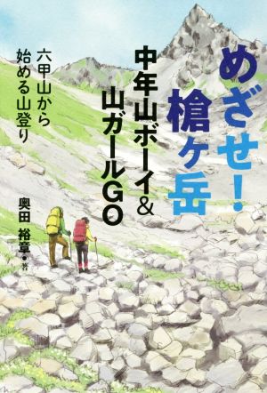 めざせ 槍ヶ岳 中年山ボーイ 山ガールｇｏ六甲山から始める山登り 中古本 書籍 奥田裕章 著者 ブックオフオンライン