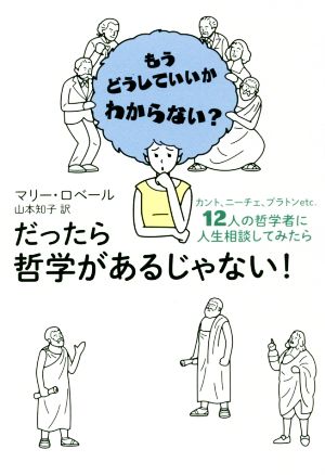 だったら哲学があるじゃない もうどうしていいかわからない カント ニーチェ プラトンｅｔｃ １２人の哲学者に人生相談してみたら 中古本 書籍 マリー ロベール 著者 山本知子 訳者 ブックオフオンライン