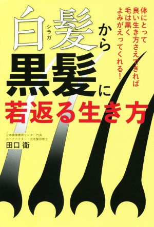 白髪から黒髪に若返る生き方体にとって良い生き方さえできれば毛は黒くよみがえってくれる 中古本 書籍 田口衛 著者 ブックオフオンライン